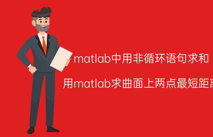 matlab中用非循环语句求和 用matlab求曲面上两点最短距离？